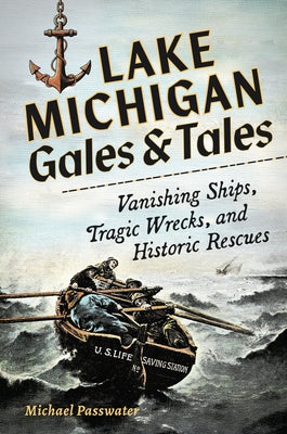 Lake Michigan Gales & Tales: Vanishing Ships, Tragic Wrecks, and Historic Rescues by Passwater, Michael