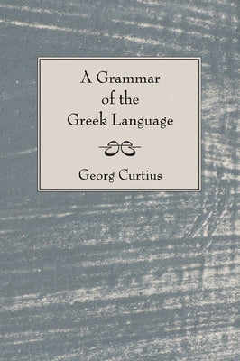 A Grammar of the Greek Language by Curtius, George