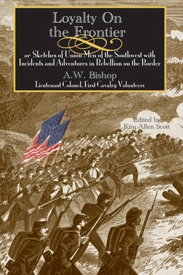 Loyalty on the Frontier: Sketches of Union Men of the South-West with Incidents and Adventures in Rebellion on the Border by Bishop, A. W.