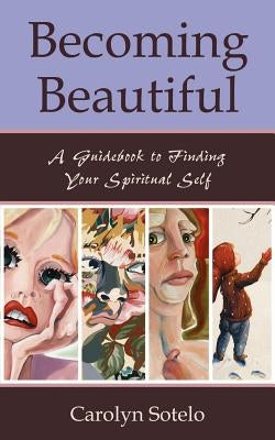 Becoming Beautiful: A Guidebook to Finding Your Spiritual Self by Sotelo, Carolyn