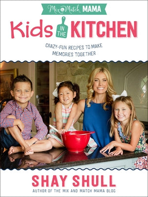 Mix-And-Match Mama Kids in the Kitchen: Crazy-Fun Recipes to Make Memories Together by Shull, Shay