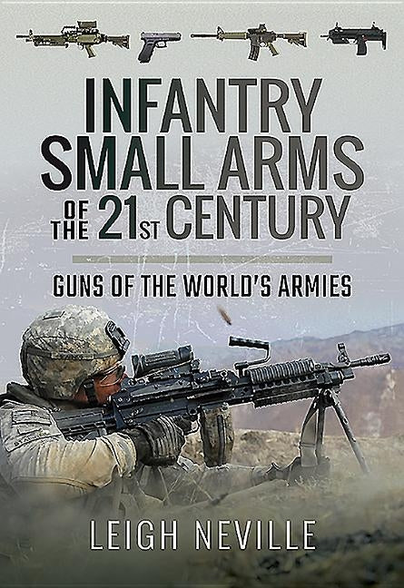 Infantry Small Arms of the 21st Century: Guns of the World's Armies by Neville, Leigh