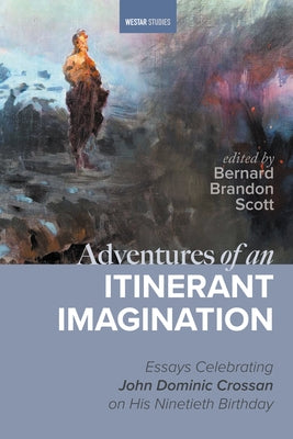 Adventures of an Itinerant Imagination: Essays Celebrating John Dominic Crossan on His Ninetieth Birthday by Scott, Bernard Brandon