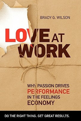 Love at Work: Why Passion Drives Performance in the Feelings Economy by Wilson, Brady G.