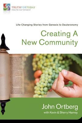 Creating a New Community: Life-Changing Stories from Genesis to Deuteronomy by Ortberg, John