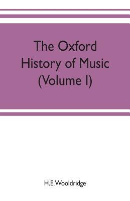 The Oxford history of music (Volume I) The Polyphonic Period Part I Method of Musical Art, 330-1330 by Wooldridge, H. E.