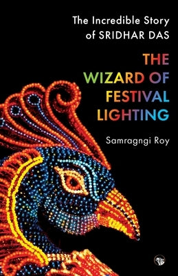 The Wizard of Festival Lighting the Incredible Story of Sridhar Das by Roy, Samragngi