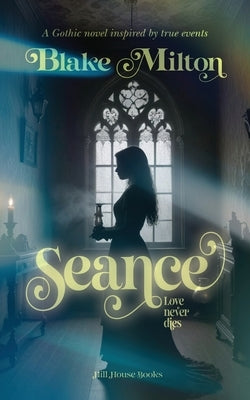 Seance: A Gothic novel inspired by true events by Milton, Blake