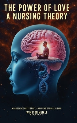 The Power of Love a Nursing Theory: When science meets spirits, A new kind of nurse is born by Meikle, Winston