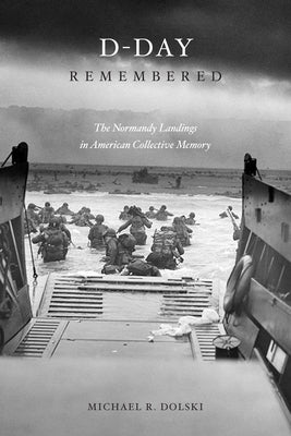 D-Day Remembered: The Normandy Landings in American Collective Memory by Dolski, Michael