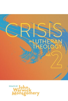 Crisis In Lutheran Theology, Vol. 2: The Validity & Relevance of Historic Lutheranism vs. Its Contemporary Rivals by Montgomery, John Warwick