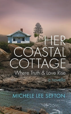 Her Coastal Cottage: Where Truth & Love Rise by Sefton, Michele Lee