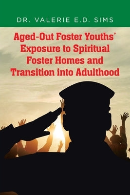 Aged-Out Foster Youths' Exposure to Spiritual Foster Homes and Transition into Adulthood by Sims, Valerie E. D.