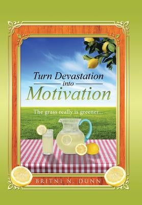 Turn Devastation into Motivation: The grass really is greener... by Dunn, Britni N.