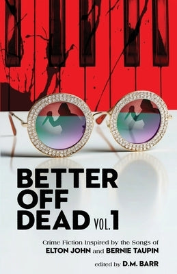 Better Off Dead Vol. 1: Crime Fiction Inspired by the Songs of Elton John and Bernie Taupin by Barr, D. M.