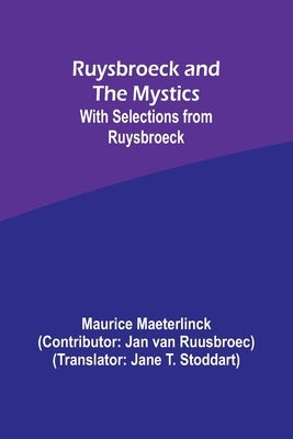 Ruysbroeck and the Mystics: with selections from Ruysbroeck by Maeterlinck, Maurice