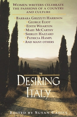 Desiring Italy: Women Writers Celebrate the Passions of a Country and Culture by Cahill, Susan