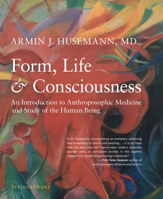 Form, Life, and Consciousness: An Introduction to Anthroposophic Medicine and Study of the Human Being by Husemann, Armin J., MD