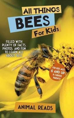 All Things Bees For Kids: Filled With Plenty of Facts, Photos, and Fun to Learn all About Bees by Reads, Animal