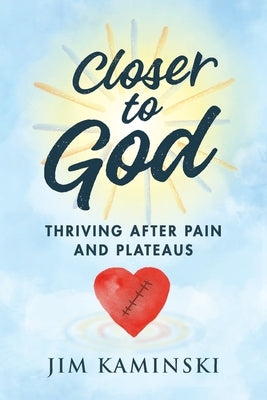 Closer to God: Thriving After Pain and Plateaus by Kaminski, Jim