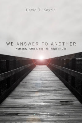 We Answer to Another: Authority, Office, and the Image of God by Koyzis, David T.