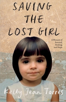 Saving the Lost Girl: A Memoir of Survival, Healing, and Hope by Torres, Kelly Jean