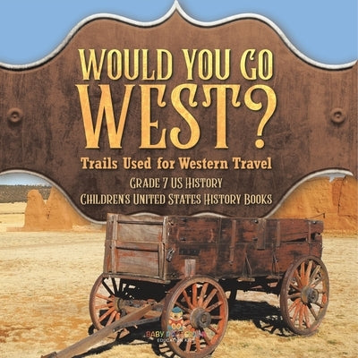Would You Go West? Trails Used for Western Travel Grade 7 US History Children's United States History Books by Baby Professor