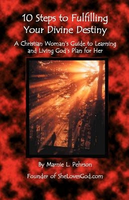 10 Steps to Fulfilling Your Divine Destiny: A Christian Woman's Guide to Learning & Living God's Plan for Her by Pehrson, Marnie L.
