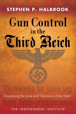 Gun Control in the Third Reich: Disarming the Jews and Enemies of the State by Halbrook, Stephen P.