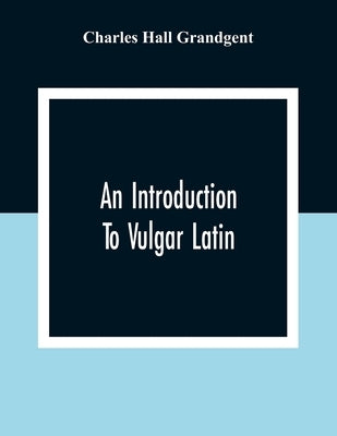 An Introduction To Vulgar Latin by Hall Grandgent, Charles