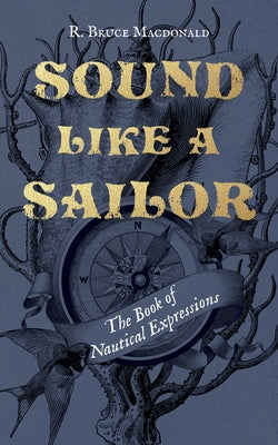 Sound Like a Sailor: The Book of Nautical Expressions by MacDonald, R. Bruce