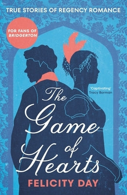 The Game of Hearts: True Stories of Regency Romance (True Stories from the Georgian Era, Scandal Stories, Confessions of a High Society La by Day, Felicity