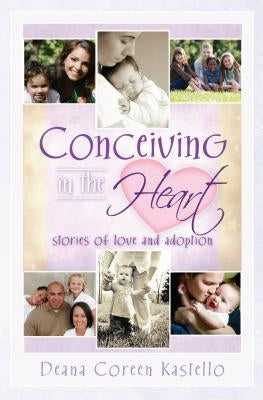 Conceiving in the Heart: Stories of Love and Adoption by Kastello, Deana
