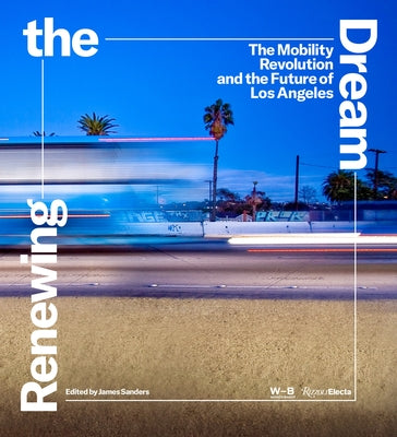 Renewing the Dream: The Mobility Revolution and the Future of Los Angeles by Sanders, James