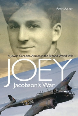 Joey Jacobson's War: A Jewish Canadian Airman in the Second World War by Usher, Peter J.