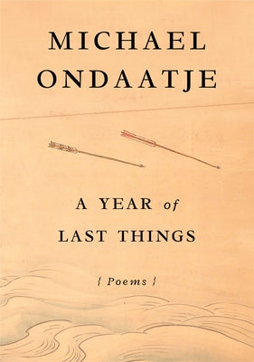A Year of Last Things: Poems by Ondaatje, Michael