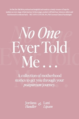 No One Ever Told Me: A collection of motherhood stories to get you through your postpartum journey. by Handler, Jordana