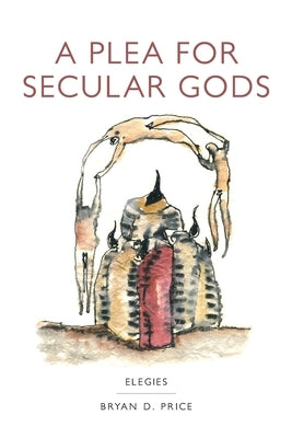 A Plea for Secular Gods: Elegies by Price, Bryan Daniel