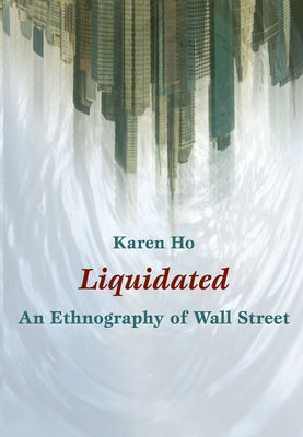 Liquidated: An Ethnography of Wall Street by Ho, Karen