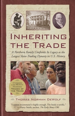 Inheriting the Trade: A Northern Family Confronts Its Legacy as the Largest Slave-Trading Dynasty in U.S. History by Dewolf, Thomas Norman