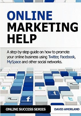 Online Marketing Help: How to Promote Your Online Business Using Twitter, Facebook, Myspace and Other Social Networks. by Amerland, David