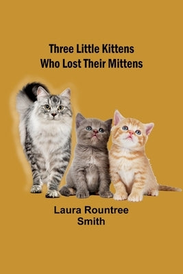 Three little kittens who lost their mittens by Smith, Laura Rountree