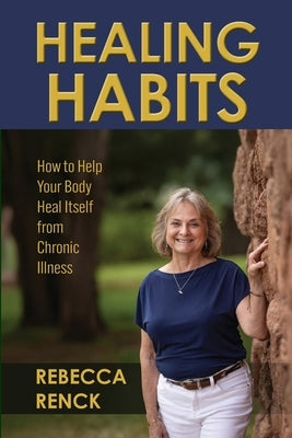 Healing Habits: How to Help Your Body Heal Itself from Chronic Illness by Renck, Rebecca