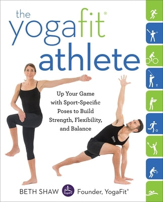The Yogafit Athlete: Up Your Game with Sport-Specific Poses to Build Strength, Flexibility, and Balance by Shaw, Beth