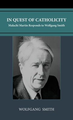 In Quest of Catholicity: Malachi Martin Responds to Wolfgang Smith by Smith, Wolfgang