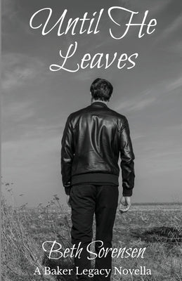 Until He Leaves: A Baker Legacy Novella by Sorensen, Beth