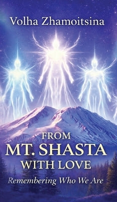 From Mt. Shasta with Love: Remembering Who We Are by Zhamoitsina, Volha