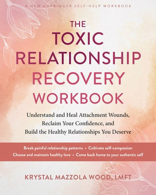 The Toxic Relationship Recovery Workbook: Understand and Heal Attachment Wounds, Reclaim Your Confidence, and Build the Healthy Relationships You Dese by Wood, Krystal Mazzola