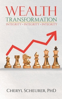 Wealth Transformation: Integrity - Integrity - Integrity by Cheryl Scheurer