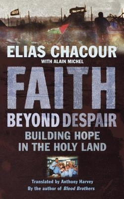 Faith Beyond Despair: Building Hope in the Holy Land by Chacour, Elias